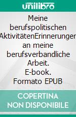 Meine berufspolitischen AktivitätenErinnerungen an meine berufsverbandliche Arbeit. E-book. Formato EPUB ebook