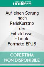 Auf einen Sprung nach ParisKurztrip der Extraklasse. E-book. Formato EPUB ebook