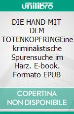 DIE HAND MIT DEM TOTENKOPFRINGEine kriminalistische Spurensuche im Harz. E-book. Formato EPUB ebook