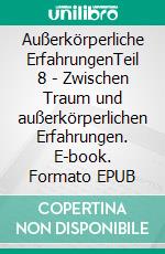 Außerkörperliche ErfahrungenTeil 8 -  Zwischen Traum und außerkörperlichen Erfahrungen. E-book. Formato EPUB ebook