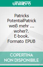 Patricks PotentialPatrick weiß mehr ... woher?. E-book. Formato EPUB ebook