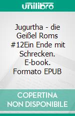 Jugurtha - die Geißel Roms #12Ein Ende mit Schrecken. E-book. Formato EPUB ebook
