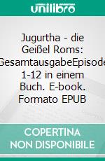 Jugurtha - die Geißel Roms: GesamtausgabeEpisode 1-12 in einem Buch. E-book. Formato EPUB ebook