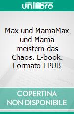 Max und MamaMax und Mama meistern das Chaos. E-book. Formato EPUB ebook