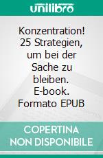 Konzentration! 25 Strategien, um bei der Sache zu bleiben. E-book. Formato EPUB ebook