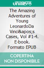 The Amazing Adventures of Young LeonardoDa Vinci's Cases, Vol #1-4. E-book. Formato EPUB ebook