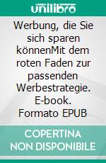 Werbung, die Sie sich sparen könnenMit dem roten Faden zur passenden Werbestrategie. E-book. Formato EPUB ebook di Christiane Blenski