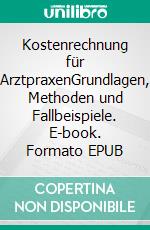 Kostenrechnung für ArztpraxenGrundlagen, Methoden und Fallbeispiele. E-book. Formato EPUB