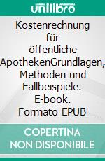 Kostenrechnung für öffentliche ApothekenGrundlagen, Methoden und Fallbeispiele. E-book. Formato EPUB