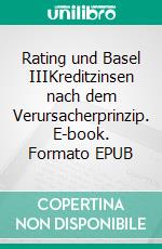 Rating und Basel IIIKreditzinsen nach dem Verursacherprinzip. E-book. Formato EPUB ebook di Wilhelm Schmeisser