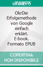 OkrDie Erfolgsmethode von Google einfach erklärt. E-book. Formato EPUB ebook di Roman Simschek