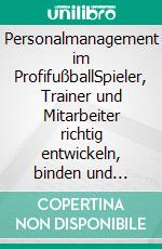 Personalmanagement im ProfifußballSpieler, Trainer und Mitarbeiter richtig entwickeln, binden und entlohnen. E-book. Formato EPUB ebook di Frank Daumann