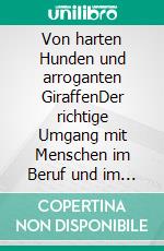 Von harten Hunden und arroganten GiraffenDer richtige Umgang mit Menschen im Beruf und im Alltag. E-book. Formato EPUB ebook