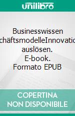 Businesswissen GeschäftsmodelleInnovationen auslösen. E-book. Formato EPUB ebook