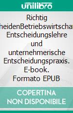 Richtig entscheidenBetriebswirtschaftliche Entscheidungslehre und unternehmerische Entscheidungspraxis. E-book. Formato EPUB ebook di Elisabeth Göbel