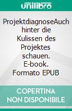 ProjektdiagnoseAuch hinter die Kulissen des Projektes schauen. E-book. Formato EPUB ebook di Gero Lomnitz