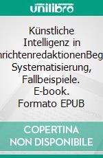 Künstliche Intelligenz in NachrichtenredaktionenBegriffe, Systematisierung, Fallbeispiele. E-book. Formato EPUB ebook di Uwe Eisenbeis