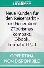 Neue Kunden für den Reisemarkt - die Generation ZTourismus kompakt. E-book. Formato EPUB ebook di Sara Blum