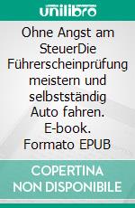 Ohne Angst am SteuerDie Führerscheinprüfung meistern und selbstständig Auto fahren. E-book. Formato EPUB ebook