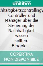 NachhaltigkeitscontrollingWas Controller und Manager über die Steuerung der Nachhaltigkeit wissen sollten. E-book. Formato PDF ebook