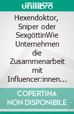 Hexendoktor, Sniper oder SexgöttinWie Unternehmen die Zusammenarbeit mit Influencer:innen optimieren. E-book. Formato EPUB ebook