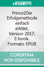 Prince2Die Erfolgsmethode einfach erklärt. Version 2017. E-book. Formato EPUB ebook