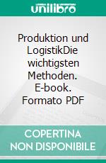 Produktion und LogistikDie wichtigsten Methoden. E-book. Formato PDF ebook di Michael Nagel