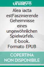 Alea iacta estFaszinierende Geheimnisse eines ungewöhnlichen Spielwürfels. E-book. Formato EPUB ebook