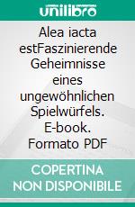 Alea iacta estFaszinierende Geheimnisse eines ungewöhnlichen Spielwürfels. E-book. Formato PDF ebook