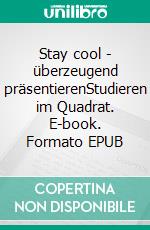 Stay cool - überzeugend präsentierenStudieren im Quadrat. E-book. Formato EPUB ebook