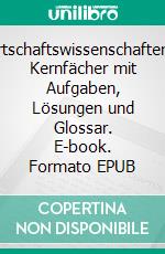 Wirtschaftswissenschaften12 Kernfächer mit Aufgaben, Lösungen und Glossar. E-book. Formato EPUB ebook