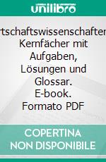 Wirtschaftswissenschaften12 Kernfächer mit Aufgaben, Lösungen und Glossar. E-book. Formato PDF ebook