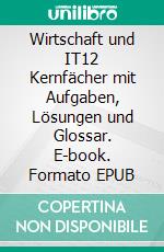 Wirtschaft und IT12 Kernfächer mit Aufgaben, Lösungen und Glossar. E-book. Formato EPUB ebook