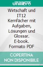 Wirtschaft und IT12 Kernfächer mit Aufgaben, Lösungen und Glossar. E-book. Formato PDF ebook