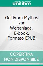 GoldVom Mythos zur Wertanlage. E-book. Formato EPUB ebook di Michael Bloss