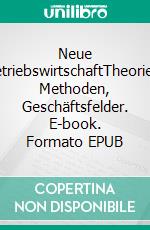 Neue BetriebswirtschaftTheorien, Methoden, Geschäftsfelder. E-book. Formato EPUB ebook