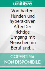 Von harten Hunden und hyperaktiven AffenDer richtige Umgang mit Menschen im Beruf und Alltag. E-book. Formato EPUB ebook