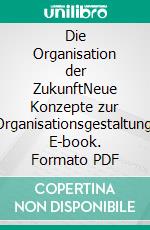 Die Organisation der ZukunftNeue Konzepte zur Organisationsgestaltung. E-book. Formato PDF ebook