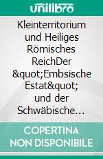 Kleinterritorium und Heiliges Römisches ReichDer &quot;Embsische Estat&quot; und der Schwäbische Reichskreis im 17. und 18. Jahrhundert. E-book. Formato EPUB