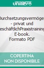 Durchsetzungsvermögen - privat und geschäftlichPraxistraining. E-book. Formato PDF ebook