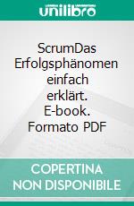 ScrumDas Erfolgsphänomen einfach erklärt. E-book. Formato PDF ebook