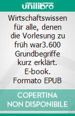 Wirtschaftswissen für alle, denen die Vorlesung zu früh war3.600 Grundbegriffe kurz erklärt. E-book. Formato EPUB ebook di Hans Geldern