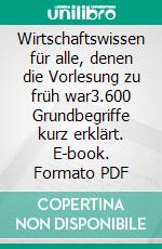 Wirtschaftswissen für alle, denen die Vorlesung zu früh war3.600 Grundbegriffe kurz erklärt. E-book. Formato PDF ebook