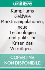 Kampf ums GeldWie Marktmanipulationen, neue Technologien und politische Krisen das Vermögen beeinflussen. E-book. Formato EPUB ebook