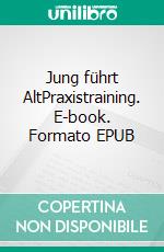 Jung führt AltPraxistraining. E-book. Formato EPUB ebook