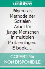 Pilgern als Methode der Sozialen Arbeitfür junge Menschen in multiplen Problemlagen. E-book. Formato EPUB ebook