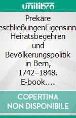 Prekäre EheschließungenEigensinnige Heiratsbegehren und Bevölkerungspolitik in Bern, 1742–1848. E-book. Formato EPUB