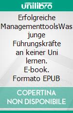 Erfolgreiche ManagementtoolsWas junge Führungskräfte an keiner Uni lernen. E-book. Formato EPUB