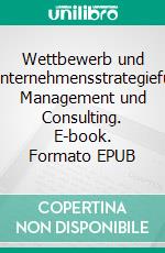 Wettbewerb und Unternehmensstrategiefür Management und Consulting. E-book. Formato EPUB ebook di Markus Thomas Münter