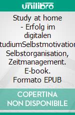 Study at home - Erfolg im digitalen StudiumSelbstmotivation, Selbstorganisation, Zeitmanagement. E-book. Formato EPUB ebook